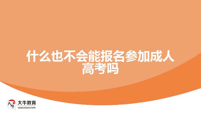 什么也不會(huì)能報(bào)名參加成人高考嗎