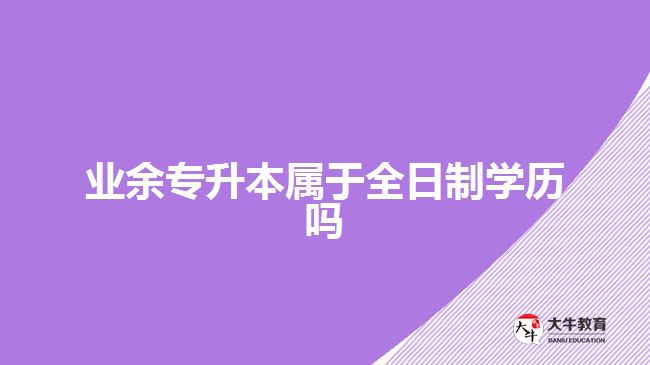 業(yè)余專升本屬于全日制學(xué)歷嗎