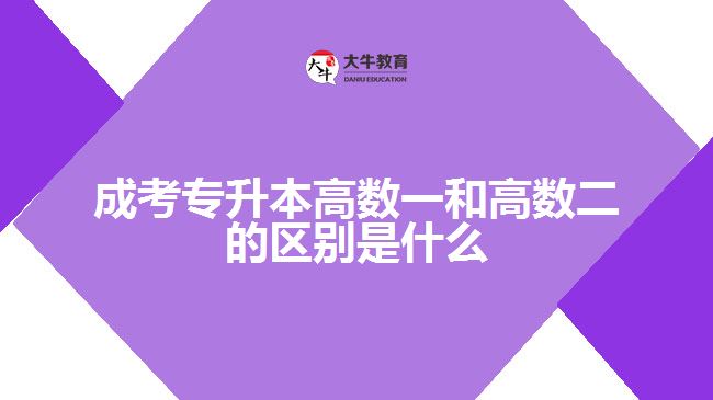 成考專升本高數(shù)一和高數(shù)二的區(qū)別是什么