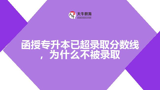 函授專(zhuān)升本已超錄取分?jǐn)?shù)線(xiàn)，為什么不被錄取