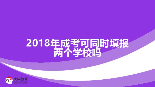 2018年成考可同時(shí)填報(bào)兩個(gè)學(xué)校嗎