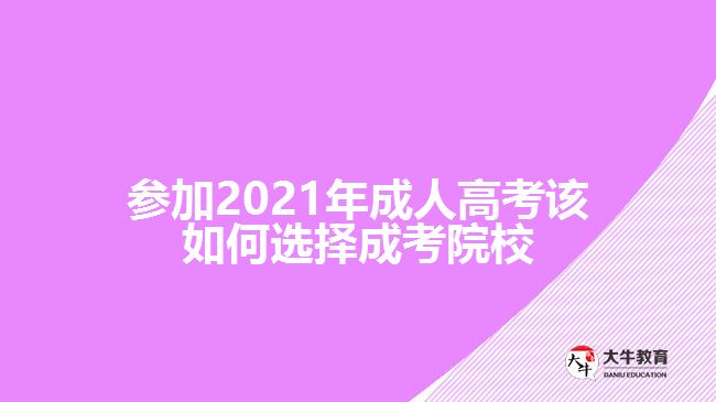 參加2021年成人高考該如何選擇成考院校