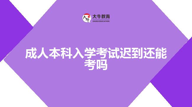 成人本科入學考試遲到還能考嗎