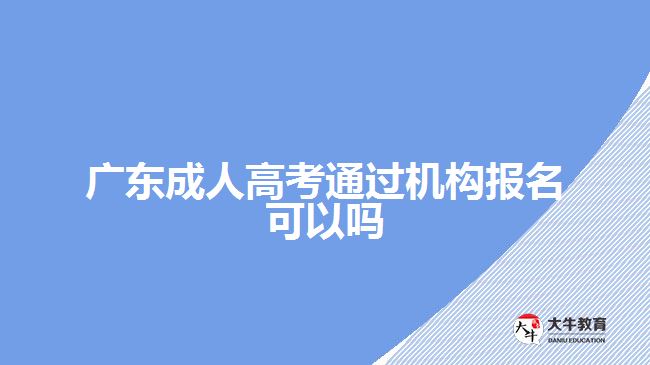 廣東成人高考通過(guò)機(jī)構(gòu)報(bào)名可以嗎