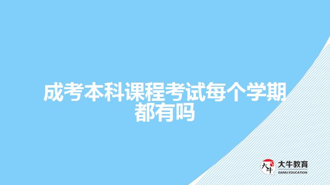 成考本科課程考試每個學期都有嗎