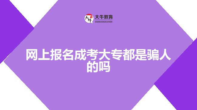 網上報名成考大專都是騙人的嗎