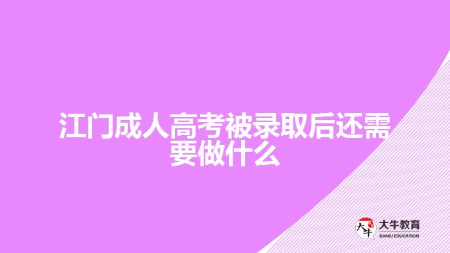 江門成人高考被錄取后還需要做什么