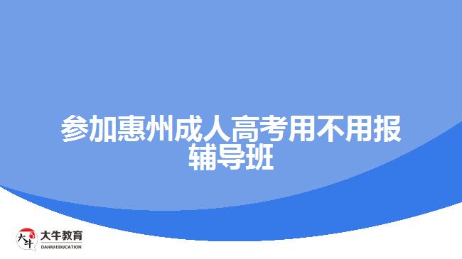 參加惠州成人高考用不用報(bào)輔導(dǎo)班