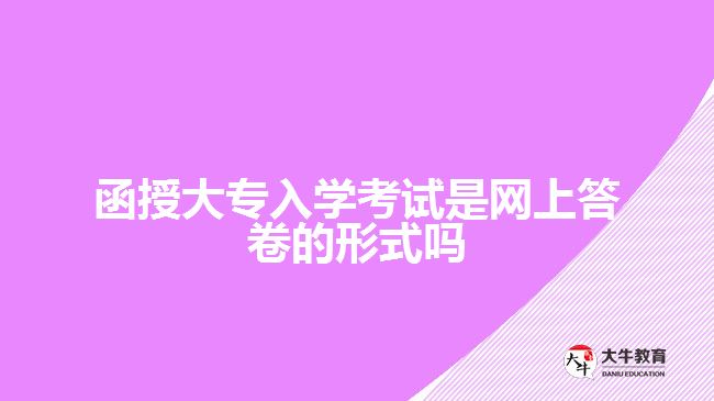 函授大專入學(xué)考試是網(wǎng)上答卷的形式嗎