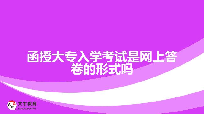 函授大專入學考試是網上答卷的形式嗎