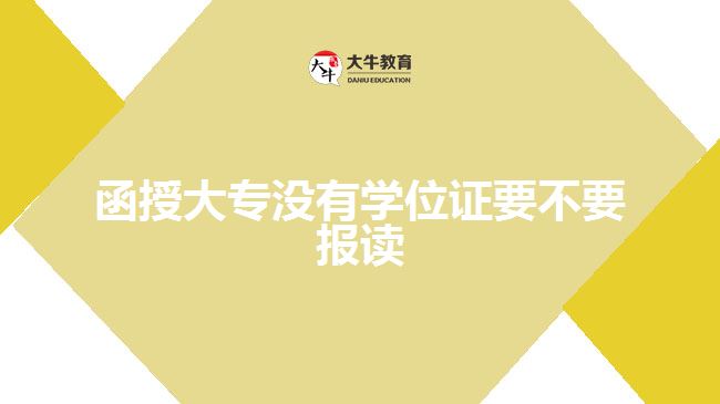 函授大專沒(méi)有學(xué)位證要不要報(bào)讀