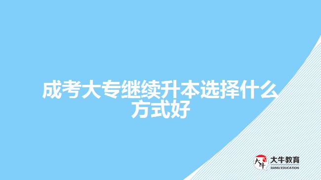 成考大專繼續(xù)升本選擇什么方式好