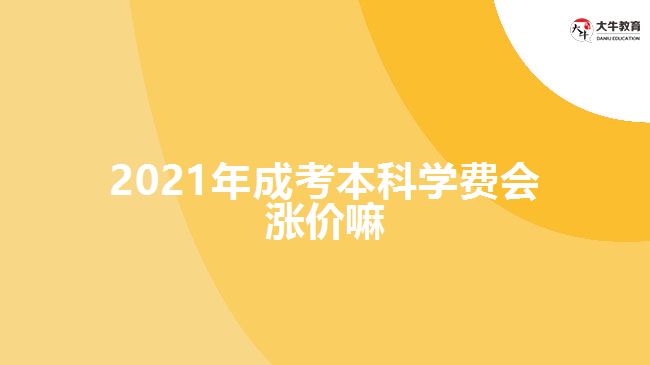 2021年成考本科學(xué)費會漲價嘛