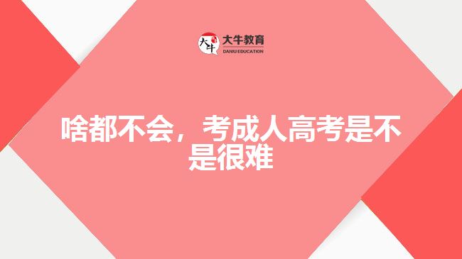 啥都不會(huì)，考成人高考是不是很難