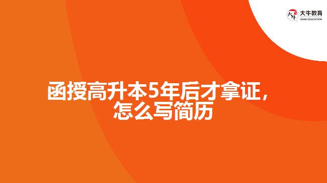 函授高升本5年后才拿證，怎么寫(xiě)簡(jiǎn)歷