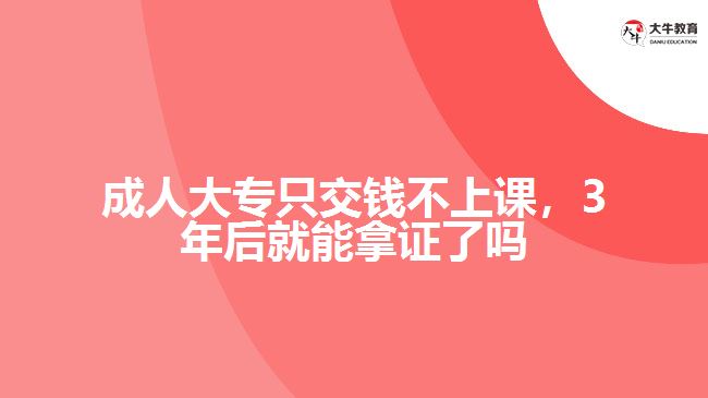 成人大專只交錢不上課，3年后就能拿證了嗎