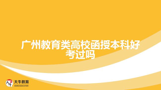 廣州教育類(lèi)高校函授本科好考過(guò)嗎