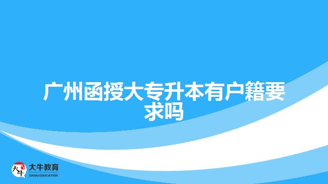 廣州函授大專升本有戶籍要求嗎