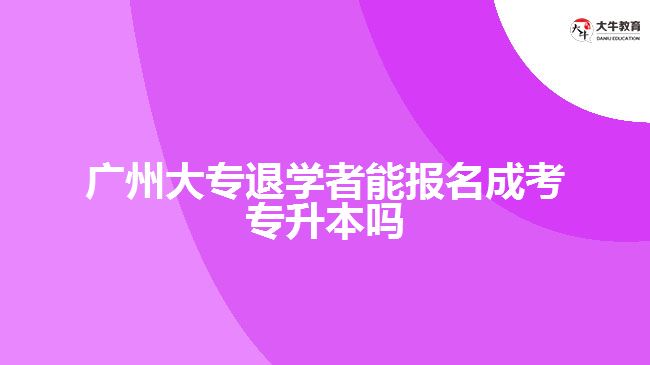 廣州大專退學者能報名成考專升本嗎