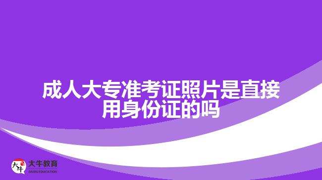 成人大專準考證照片是直接用身份證的嗎