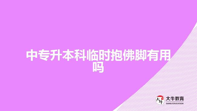 中專升本科臨時抱佛腳有用嗎