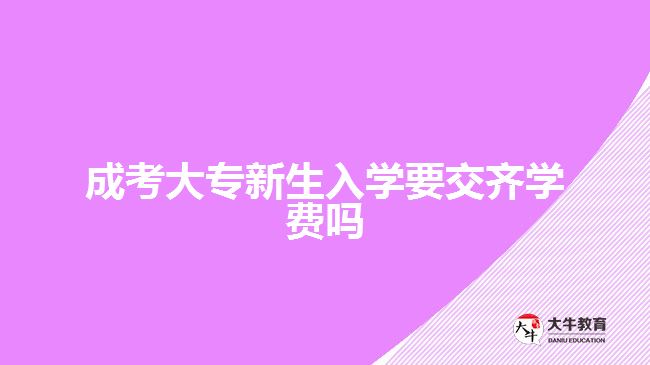 成考大專新生入學(xué)要交齊學(xué)費(fèi)嗎