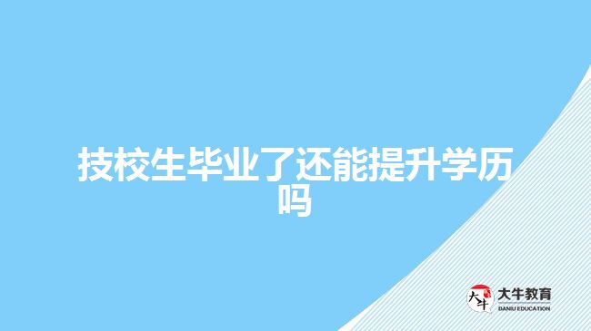 技校生畢業(yè)了還能提升學(xué)歷嗎