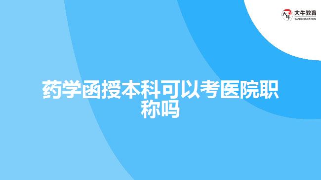 藥學(xué)函授本科可以考醫(yī)院職稱嗎