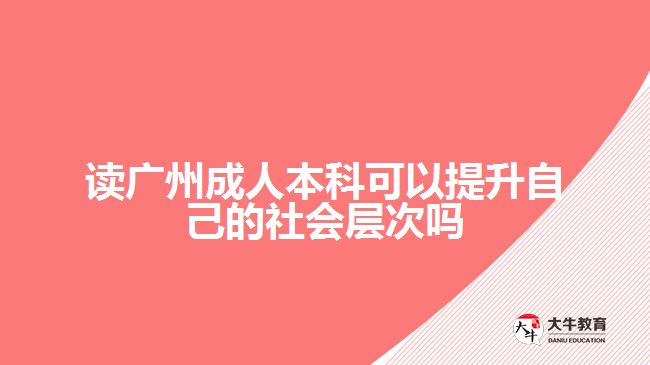 讀廣州成人本科可以提升自己的社會(huì)層次嗎