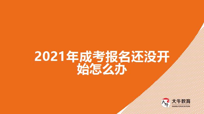 2021年成考報(bào)名還沒(méi)開始怎么辦