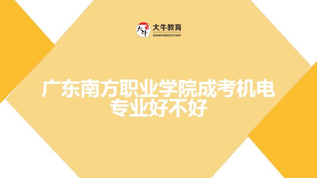 廣東南方職業(yè)學(xué)院成考機(jī)電專(zhuān)業(yè)好不好