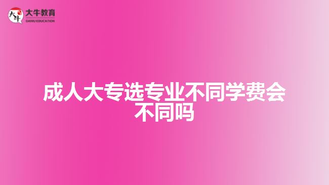 成人大專選專業(yè)不同學(xué)費(fèi)會(huì)不同嗎