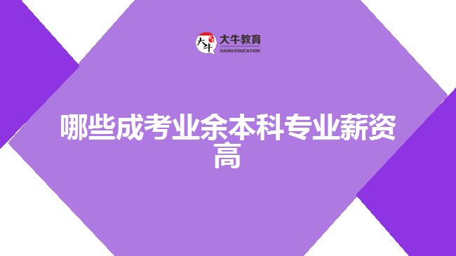 哪些成考業(yè)余本科專業(yè)薪資高