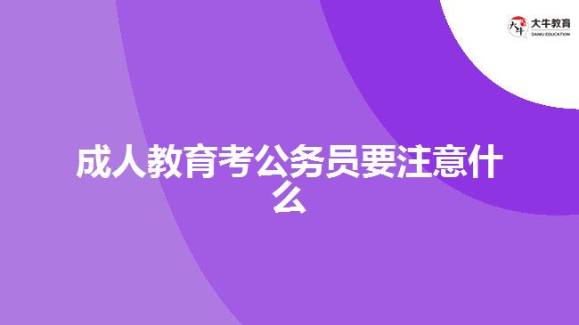 成人教育考公務(wù)員要注意什么