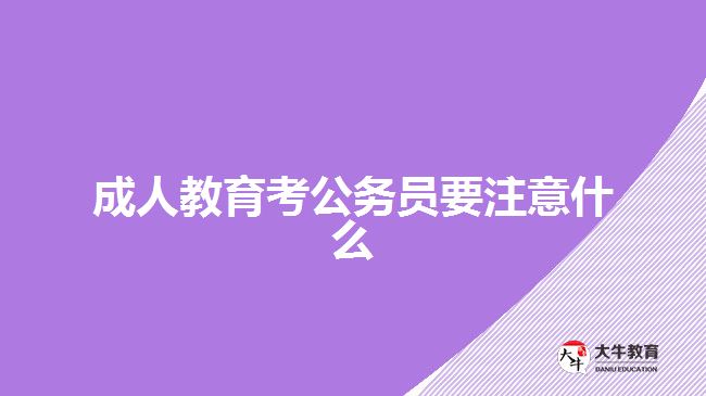 成人教育考公務(wù)員要注意什么