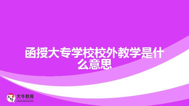 函授大專學校校外教學是什么意思