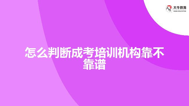 怎么判斷成考培訓(xùn)機(jī)構(gòu)靠不靠譜