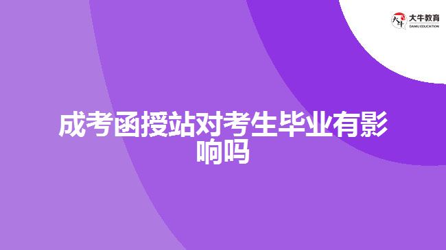 成考函授站對(duì)考生畢業(yè)有影響嗎