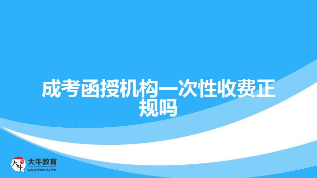 成考函授機(jī)構(gòu)一次性收費(fèi)正規(guī)嗎