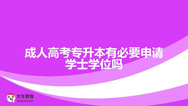 成人高考專升本有必要申請學士學位嗎