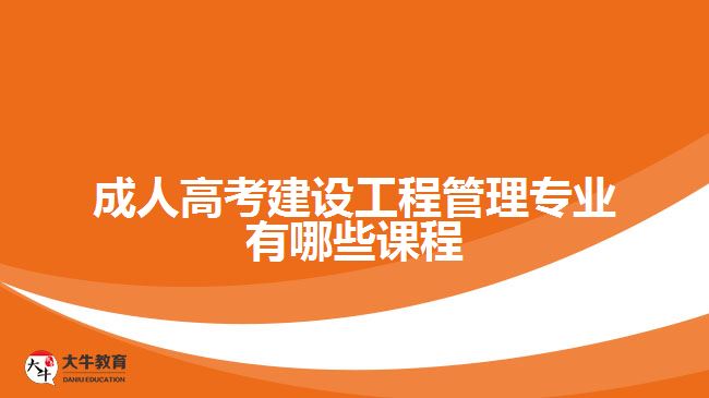 成人高考建設(shè)工程管理專業(yè)有哪些課程