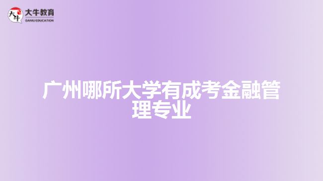 廣州哪所大學(xué)有成考金融管理專業(yè)