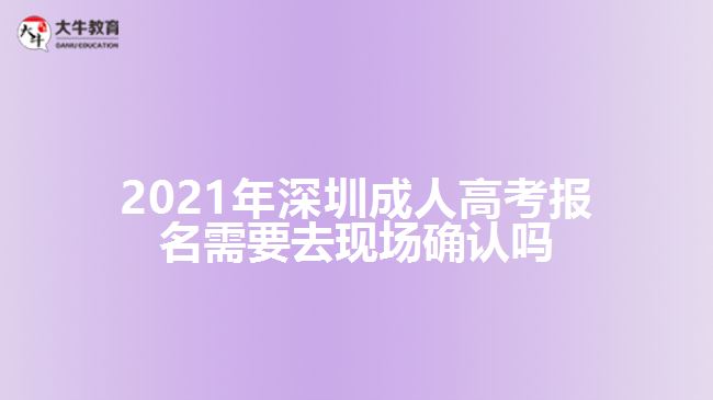 2021年深圳成人高考報(bào)名需要去現(xiàn)場確認(rèn)嗎