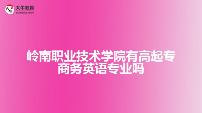 嶺南職業(yè)技術學院有高起專商務英語專業(yè)嗎