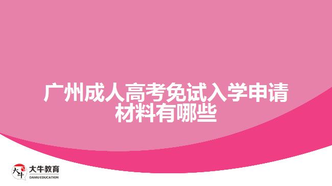 廣州成人高考免試入學申請材料有哪些