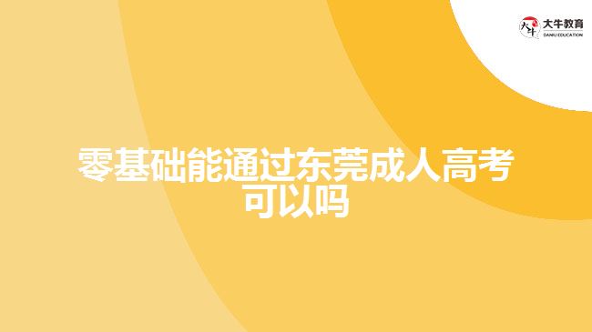 零基礎能通過東莞成人高考可以嗎