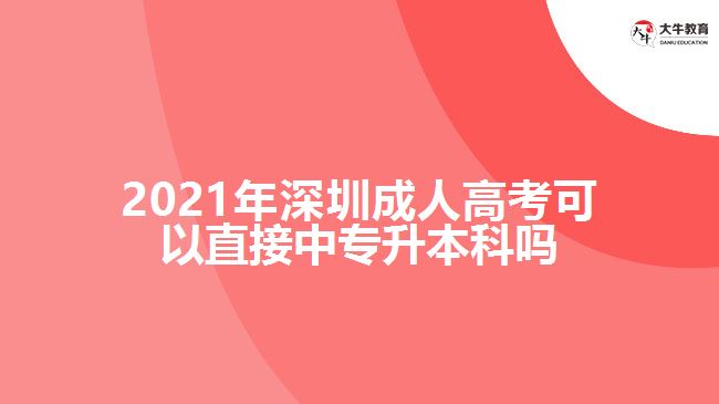 2021年深圳成人高考可以直接中專升本科嗎