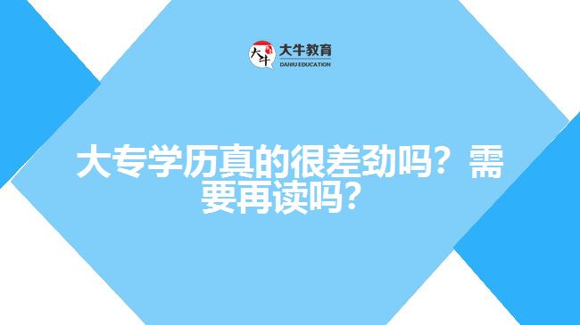 大專學(xué)歷真的很差勁嗎？需要再讀嗎？