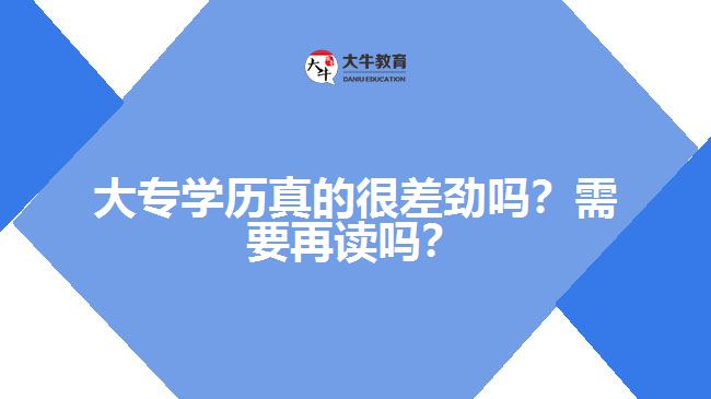 大專學(xué)歷真的很差勁嗎？需要再讀嗎？