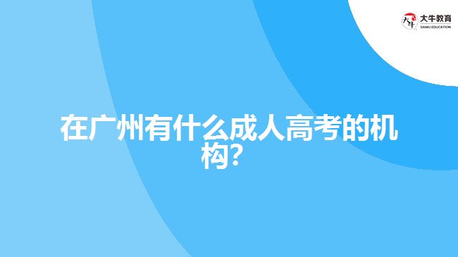 在廣州有什么成人高考的機構(gòu)？